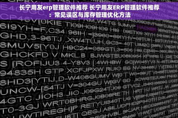 长宁用友erp管理软件推荐 长宁用友ERP管理软件推荐：常见误区与库存管理优化方法