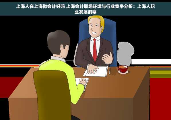 上海人在上海做会计好吗 上海会计职场环境与行业竞争分析：上海人职业发展洞察