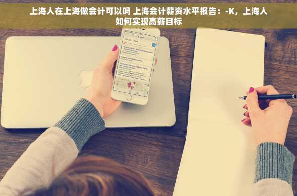 上海人在上海做会计可以吗 上海会计薪资水平报告：-K，上海人如何实现高薪目标