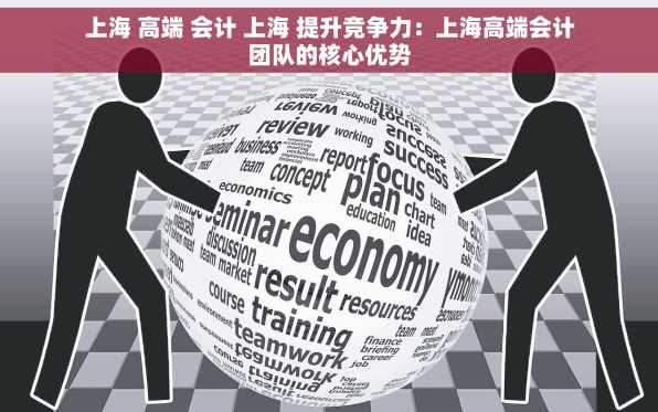 上海 高端 会计 上海 提升竞争力：上海高端会计团队的核心优势