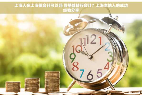 上海人在上海做会计可以吗 零基础转行会计？上海本地人的成功经验分享