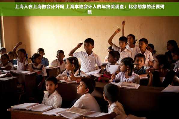 上海人在上海做会计好吗 上海本地会计人的年终奖调查：比你想象的还要残酷