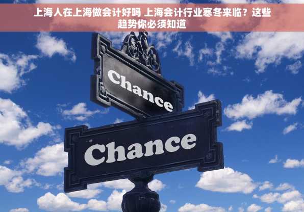 上海人在上海做会计好吗 上海会计行业寒冬来临？这些趋势你必须知道