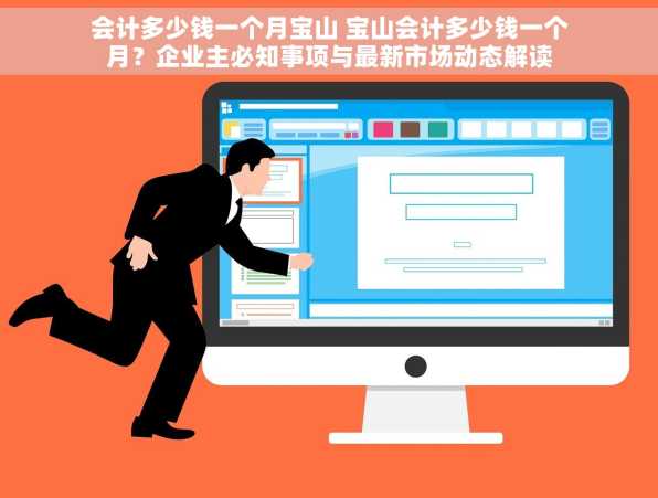 会计多少钱一个月宝山 宝山会计多少钱一个月？企业主必知事项与最新市场动态解读