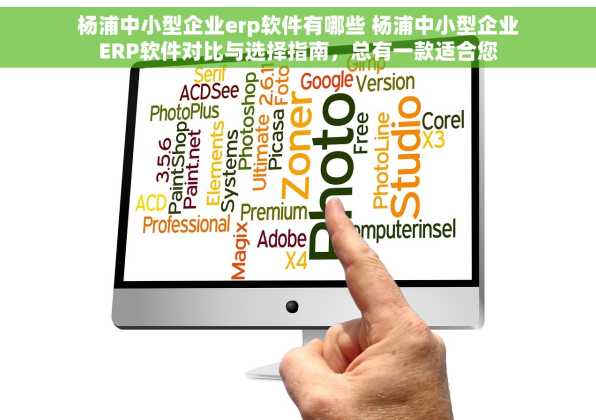 杨浦中小型企业erp软件有哪些 杨浦中小型企业ERP软件对比与选择指南，总有一款适合您