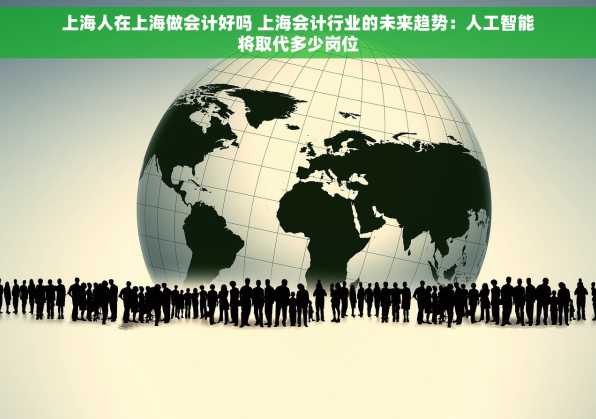 上海人在上海做会计好吗 上海会计行业的未来趋势：人工智能将取代多少岗位