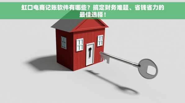 虹口电商记账软件有哪些？搞定财务难题、省钱省力的最佳选择！