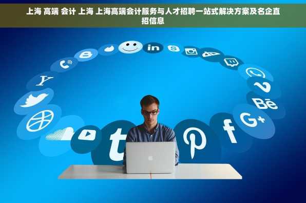 上海 高端 会计 上海 上海高端会计服务与人才招聘一站式解决方案及名企直招信息