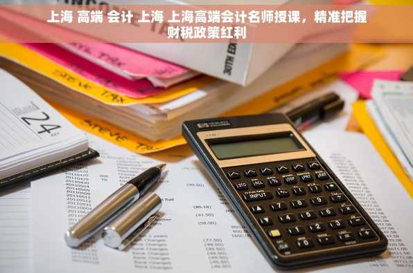 上海 高端 会计 上海 上海高端会计名师授课，精准把握财税政策红利