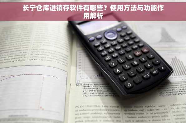 长宁仓库进销存软件有哪些？使用方法与功能作用解析