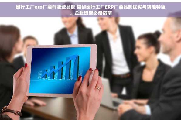 闽行工厂erp厂商有哪些品牌 揭秘闽行工厂ERP厂商品牌优劣与功能特色，企业选型必备指南