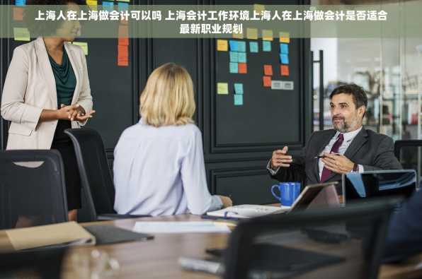 上海人在上海做会计可以吗 上海会计工作环境上海人在上海做会计是否适合最新职业规划