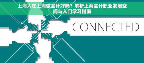 上海人在上海做会计好吗？解析上海会计职业发展空间与入门学习指南