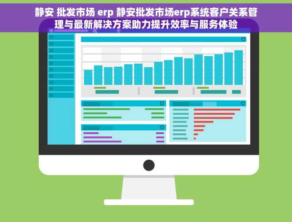 静安 批发市场 erp 静安批发市场erp系统客户关系管理与最新解决方案助力提升效率与服务体验