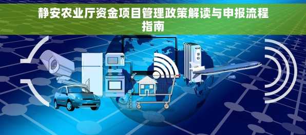 静安农业厅资金项目管理政策解读与申报流程指南