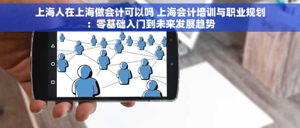 上海人在上海做会计可以吗 上海会计培训与职业规划：零基础入门到未来发展趋势