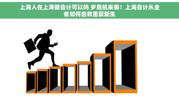 上海人在上海做会计可以吗 岁危机来袭！上海会计从业者如何自救重获新生
