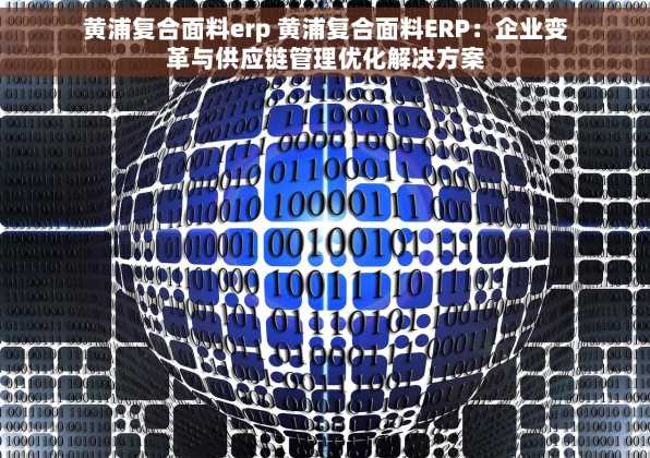 黄浦复合面料erp 黄浦复合面料ERP：企业变革与供应链管理优化解决方案