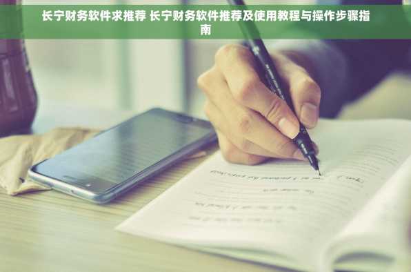 长宁财务软件求推荐 长宁财务软件推荐及使用教程与操作步骤指南