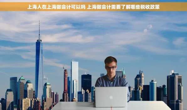 上海人在上海做会计可以吗 上海做会计需要了解哪些税收政策