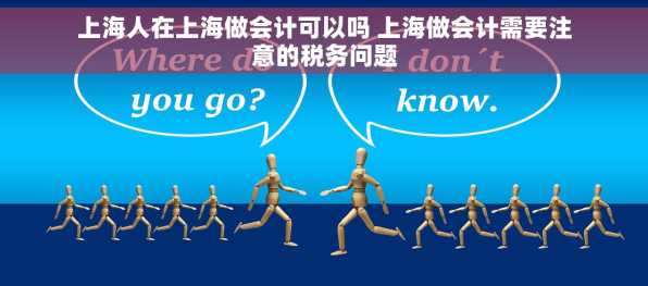 上海人在上海做会计可以吗 上海做会计需要注意的税务问题