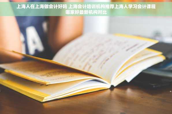 上海人在上海做会计好吗 上海会计培训机构推荐上海人学习会计课程哪家好最新机构对比