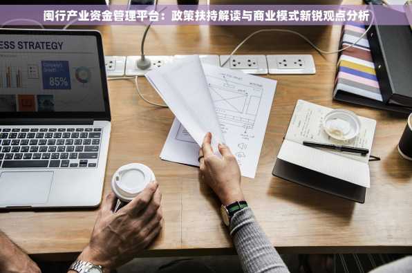 闽行产业资金管理平台：政策扶持解读与商业模式新锐观点分析