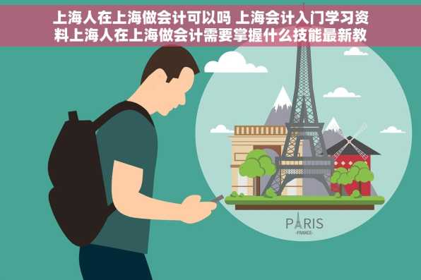 上海人在上海做会计可以吗 上海会计入门学习资料上海人在上海做会计需要掌握什么技能最新教程
