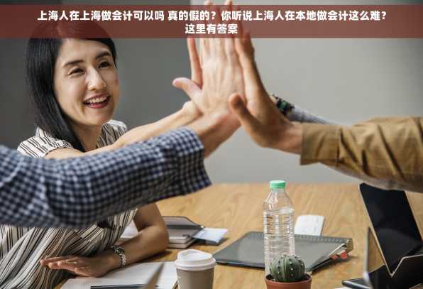 上海人在上海做会计可以吗 真的假的？你听说上海人在本地做会计这么难？这里有答案