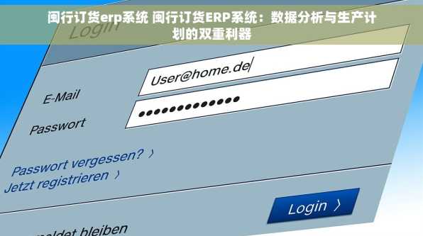 闽行订货erp系统 闽行订货ERP系统：数据分析与生产计划的双重利器