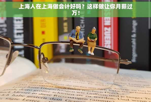 上海人在上海做会计好吗？这样做让你月薪过万！
