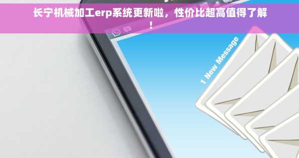 长宁机械加工erp系统更新啦，性价比超高值得了解！