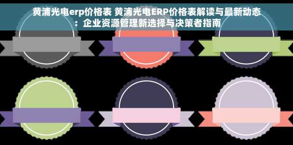 黄浦光电erp价格表 黄浦光电ERP价格表解读与最新动态：企业资源管理新选择与决策者指南