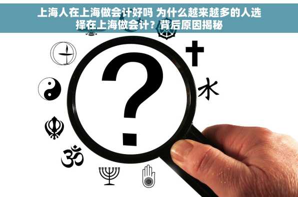 上海人在上海做会计好吗 为什么越来越多的人选择在上海做会计？背后原因揭秘