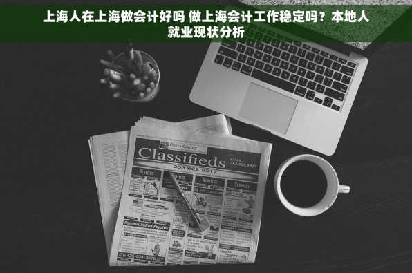 上海人在上海做会计好吗 做上海会计工作稳定吗？本地人就业现状分析