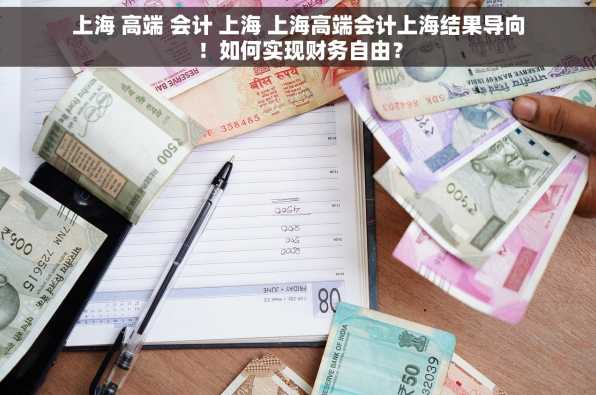 上海 高端 会计 上海 上海高端会计上海结果导向！如何实现财务自由？