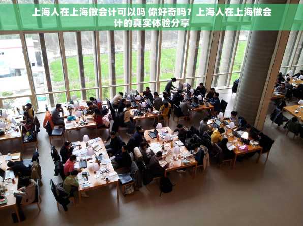 上海人在上海做会计可以吗 你好奇吗？上海人在上海做会计的真实体验分享