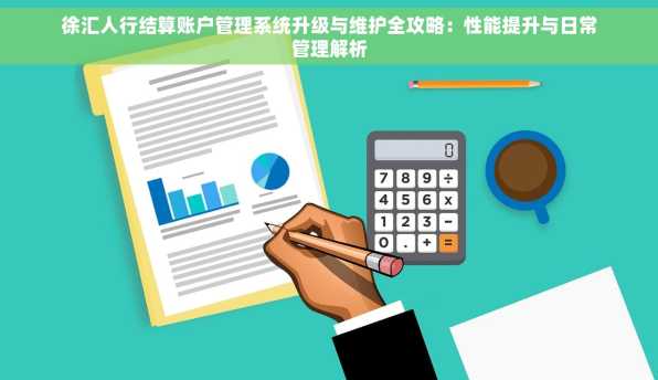 徐汇人行结算账户管理系统升级与维护全攻略：性能提升与日常管理解析