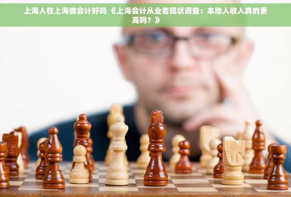 上海人在上海做会计好吗 《上海会计从业者现状调查：本地人收入真的更高吗？》