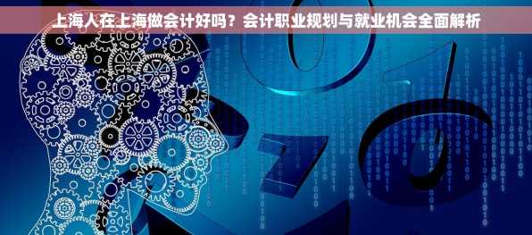 上海人在上海做会计好吗？会计职业规划与就业机会全面解析