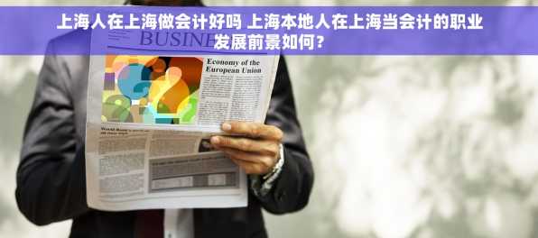 上海人在上海做会计好吗 上海本地人在上海当会计的职业发展前景如何？