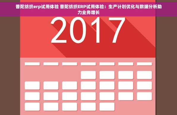 普陀纺织erp试用体验 普陀纺织ERP试用体验：生产计划优化与数据分析助力业务增长