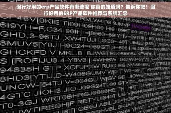 闽行好用的erp产品软件有哪些呢 你真的知道吗？告诉你吧！闽行好用的ERP产品软件推荐与系统汇总