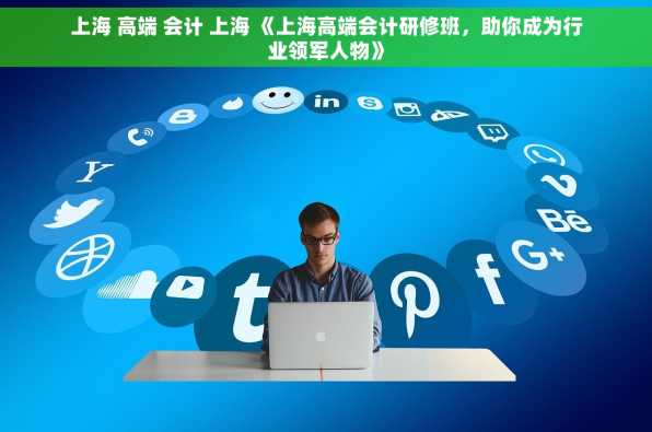 上海 高端 会计 上海 《上海高端会计研修班，助你成为行业领军人物》