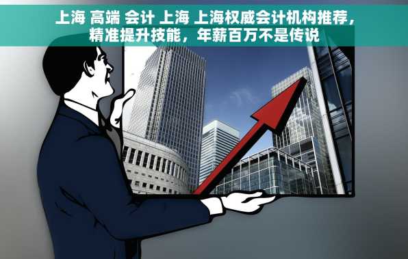 上海 高端 会计 上海 上海权威会计机构推荐，精准提升技能，年薪百万不是传说