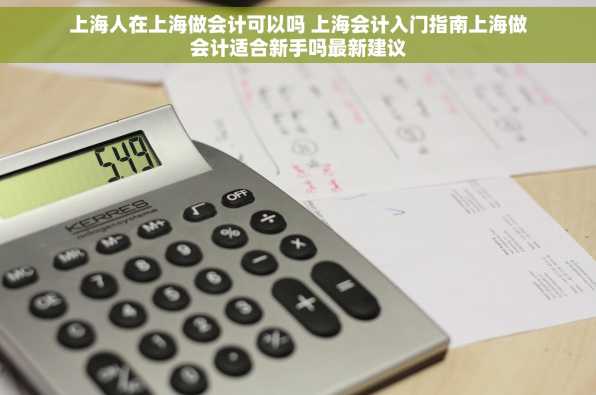 上海人在上海做会计可以吗 上海会计入门指南上海做会计适合新手吗最新建议