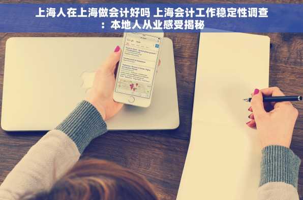 上海人在上海做会计好吗 上海会计工作稳定性调查：本地人从业感受揭秘