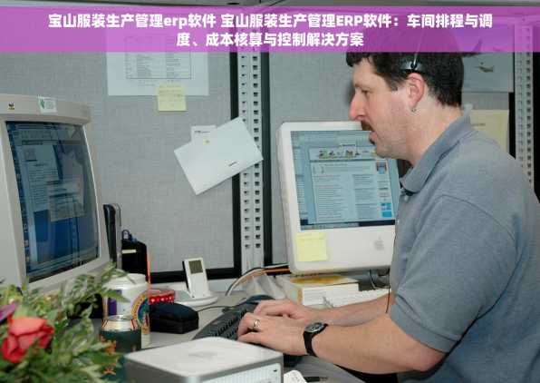 宝山服装生产管理erp软件 宝山服装生产管理ERP软件：车间排程与调度、成本核算与控制解决方案