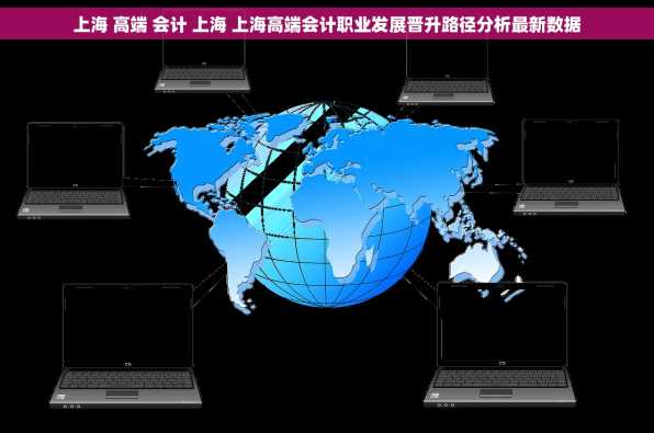 上海 高端 会计 上海 上海高端会计职业发展晋升路径分析最新数据