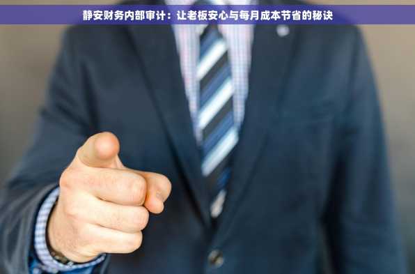 静安财务内部审计：让老板安心与每月成本节省的秘诀